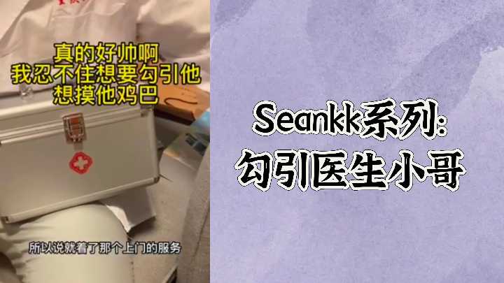 SEANKK-XX 淫荡女患者勾引帅医生 诊室疯狂骑坐白大褂爆操