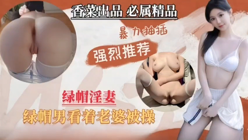 绿帽男全程旁观 单男暴力抽插淫荡老婆 汁液横流内射高潮